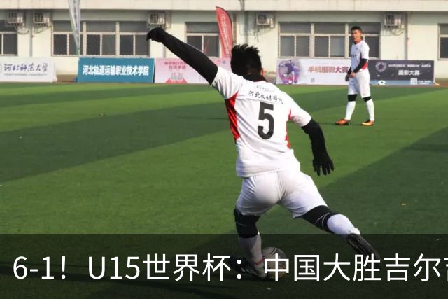 6-1！U15世界杯：中国大胜吉尔吉斯迎3连胜，明天对阵土耳其争49名
